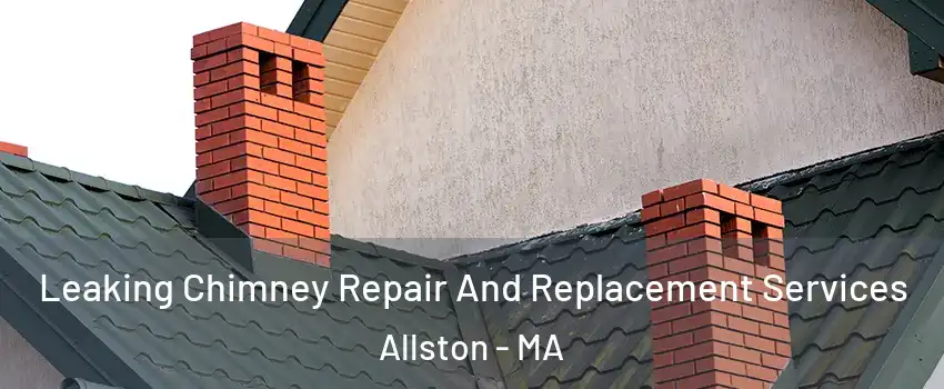 Leaking Chimney Repair And Replacement Services Allston - MA